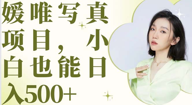 【副业项目6026期】最新出炉媛唯写真项目，小白可日入500+-吉祥副业