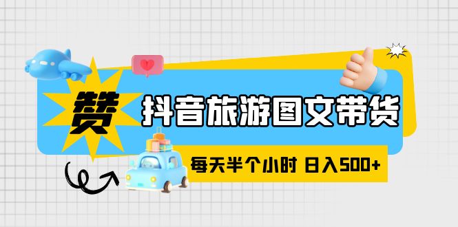 【副业项目6051期】抖音旅游图文带货，零门槛，操作简单，每天半个小时，日入500+-吉祥副业