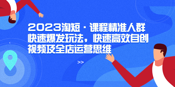【副业项目6053期】2023淘短·课程精准人群快速爆发玩法，快速高效自创视频及全店运营思维-吉祥副业