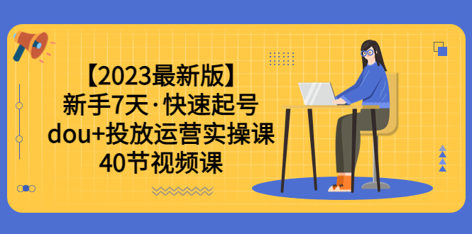 【副业项目6054期】【2023最新版】新手7天·快速起号：dou+投放运营实操课（40节视频课）-吉祥副业
