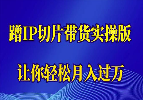 【副业项目6060期】2023蹭这个IP切片带货实操版，让你轻松月入过万（教程+素材）-吉祥副业