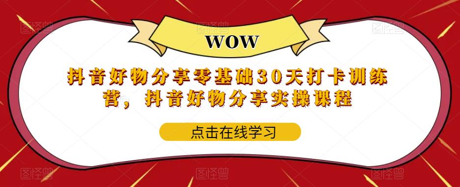 【副业项目6003期】抖音好物分享0基础30天-打卡特训营，抖音好物分享实操课程-吉祥副业
