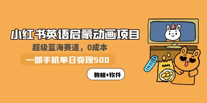 【副业项目6004期】小红书英语启蒙动画项目：蓝海赛道 0成本，一部手机日入500+（教程+资源）-吉祥副业