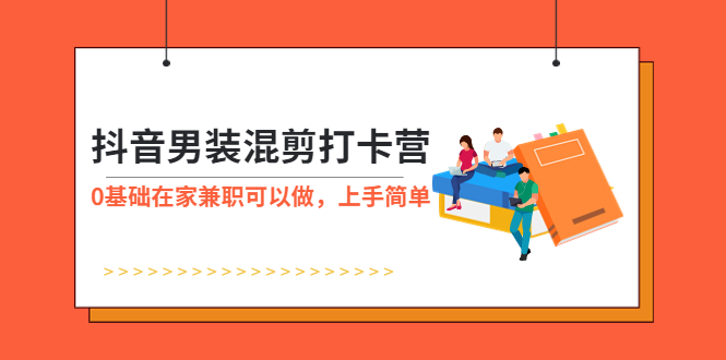 【副业项目6005期】抖音男装-混剪打卡营，0基础在家兼职可以做，上手简单-吉祥副业
