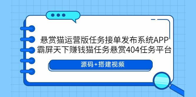 【副业项目6014期】悬赏猫运营版任务接单发布系统APP+霸屏天下赚钱猫任务悬赏404任务平台-吉祥副业