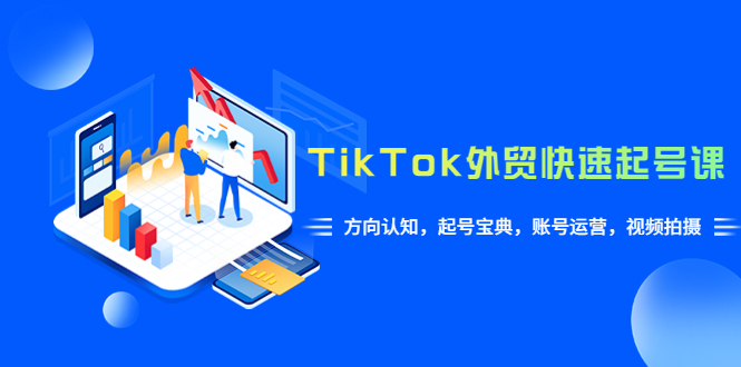 【副业项目6015期】TikTok/外贸·快速起号课，方向认知，起号宝典，账号运营，视频拍摄(33节)-吉祥副业