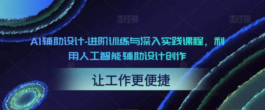 【副业项目6081期】AI辅助设计-进阶训练与深入实践课程，利用人工智能辅助设计创作-吉祥副业