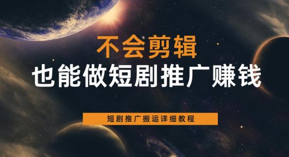 【副业项目6094期】不会剪辑也能做短剧推广赚钱，短剧推广搬运详细教程-吉祥副业
