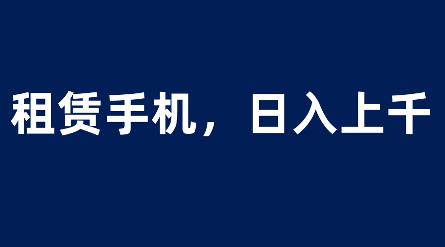 【副业项目6139期】租赁手机蓝海项目，轻松到日入上千，小白0成本直接上手-吉祥副业