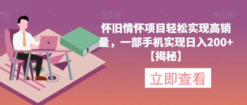 【副业项目6659期】怀旧情怀项目轻松实现高销量，一部手机实现日入200+【揭秘】-吉祥副业