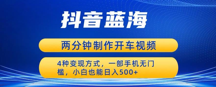 【副业项目6660期】蓝海项目发布开车视频，两分钟一个作品，多种变现方式，一部手机无门槛小白也能日入500-吉祥副业