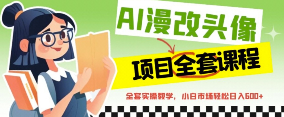 【副业项目6881期】AI漫改头像全套课程，实操变现，小白轻轻松松日入600+-吉祥副业