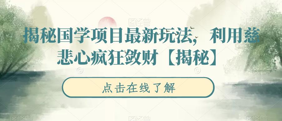 【副业项目6753期】揭秘国学项目最新玩法，利用慈悲心疯狂敛财【揭秘】-吉祥副业