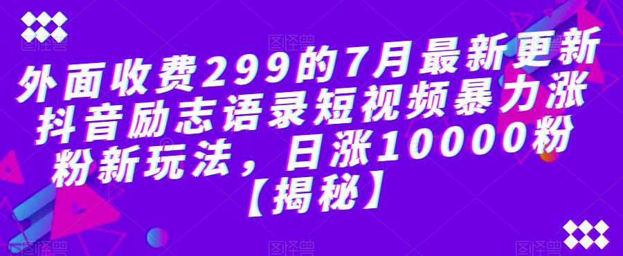 【副业项目6754期】外面收费299的7月最新更新抖音励志语录短视频暴力涨粉新玩法，日涨10000粉【揭秘】-吉祥副业