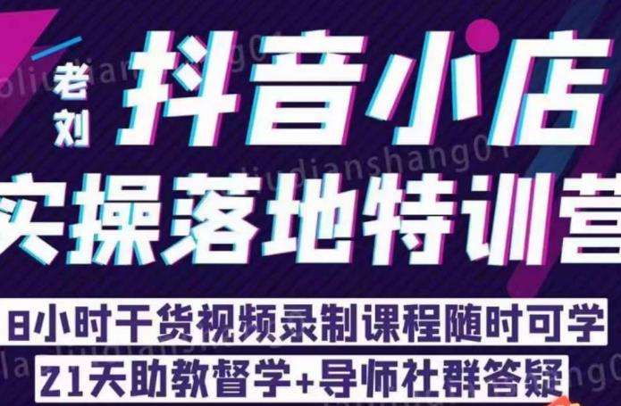 【副业项目6755期】老刘·抖店商品卡流量，​抖音小店实操落地特训营，8小时干货视频录制课程随时可学-吉祥副业