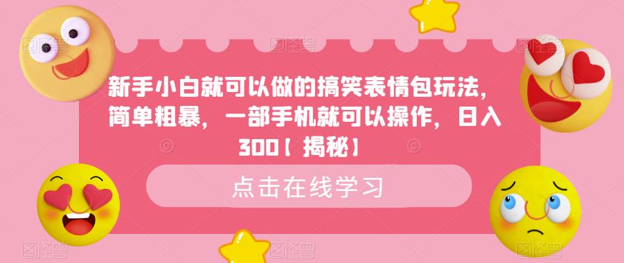 【副业项目6758期】新手小白就可以做的搞笑表情包玩法，简单粗暴，一部手机就可以操作，日入300-吉祥副业