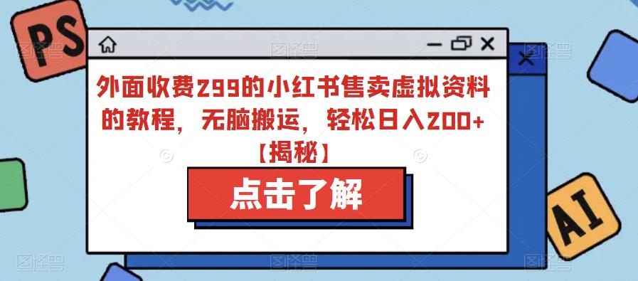 【副业项目6759期】外面收费299的小红书售卖虚拟资料的教程，无脑搬运，轻松日入200+【揭秘】-吉祥副业