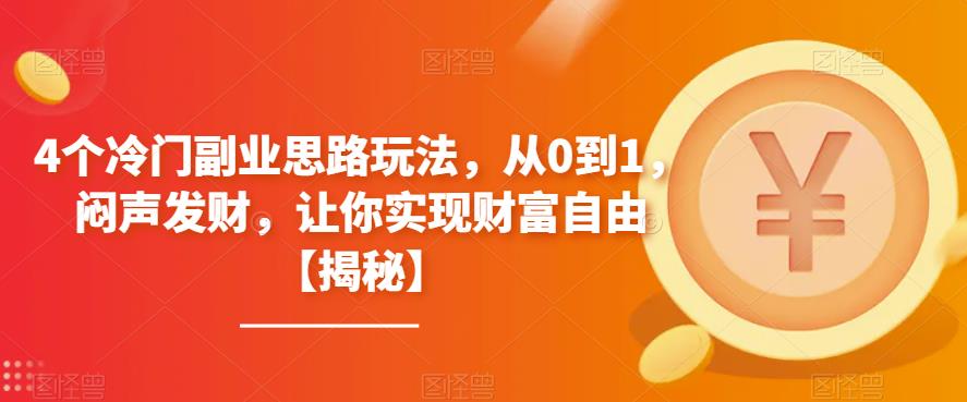 【副业项目6761期】4个冷门副业思路玩法，从0到1，闷声发财，让你实现财富自由【揭秘】-吉祥副业