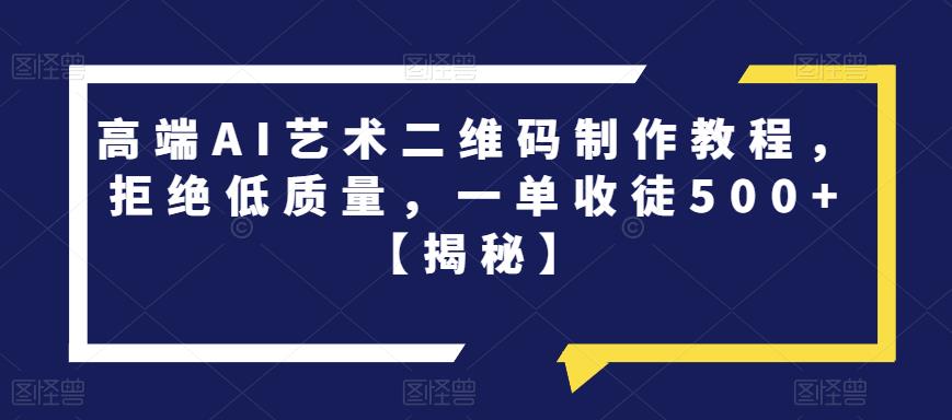 【副业项目6762期】高端AI艺术二维码制作教程，拒绝低质量，一单收徒500+【揭秘】-吉祥副业
