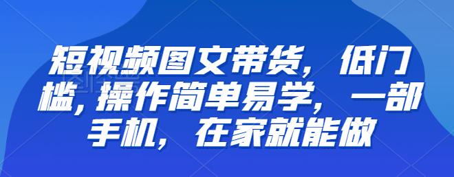 【副业项目6768期】【推荐】短视频图文带货，低门槛,操作简单易学，一部手机，在家就能做-吉祥副业