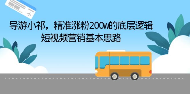 【副业项目6665期】导游小祁，精准涨粉200w的底层逻辑，短视频营销基本思路-吉祥副业