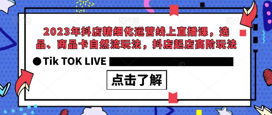 【副业项目6677期】2023年抖店精细化运营线上直播课，选品、商品卡自然流玩法，抖店起店高阶玩法-吉祥副业