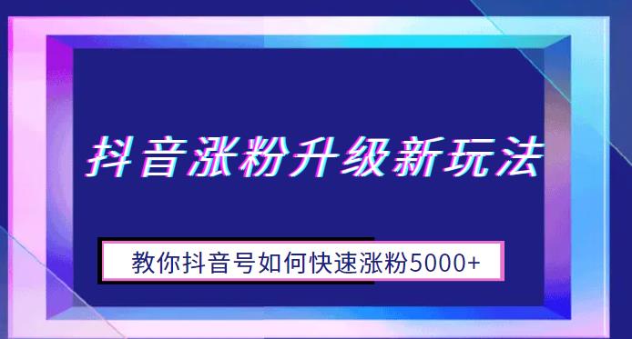 【副业项目6678期】抖音涨粉升级新玩法，教你抖音号如何快速涨粉5000+【揭秘】-吉祥副业
