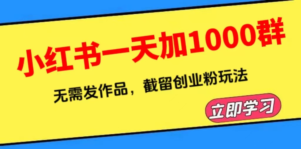 【副业项目6369期】小红书一天加1000群，无需发作品，截留创业粉玩法 （附软件）-吉祥副业