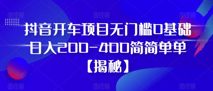 【副业项目6371期】抖音开车项目，无门槛0基础日入200-400简简单单【揭秘】-吉祥副业