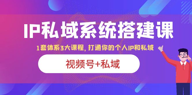【副业项目6376期】IP私域 系统搭建课，视频号+私域 1套 体系 3大课程，打通你的个人ip私域-吉祥副业