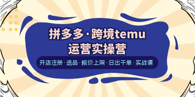 【副业项目6385期】拼多多·跨境temu运营实操营：开店注册·选品·核价上架·日出千单·实战课-吉祥副业