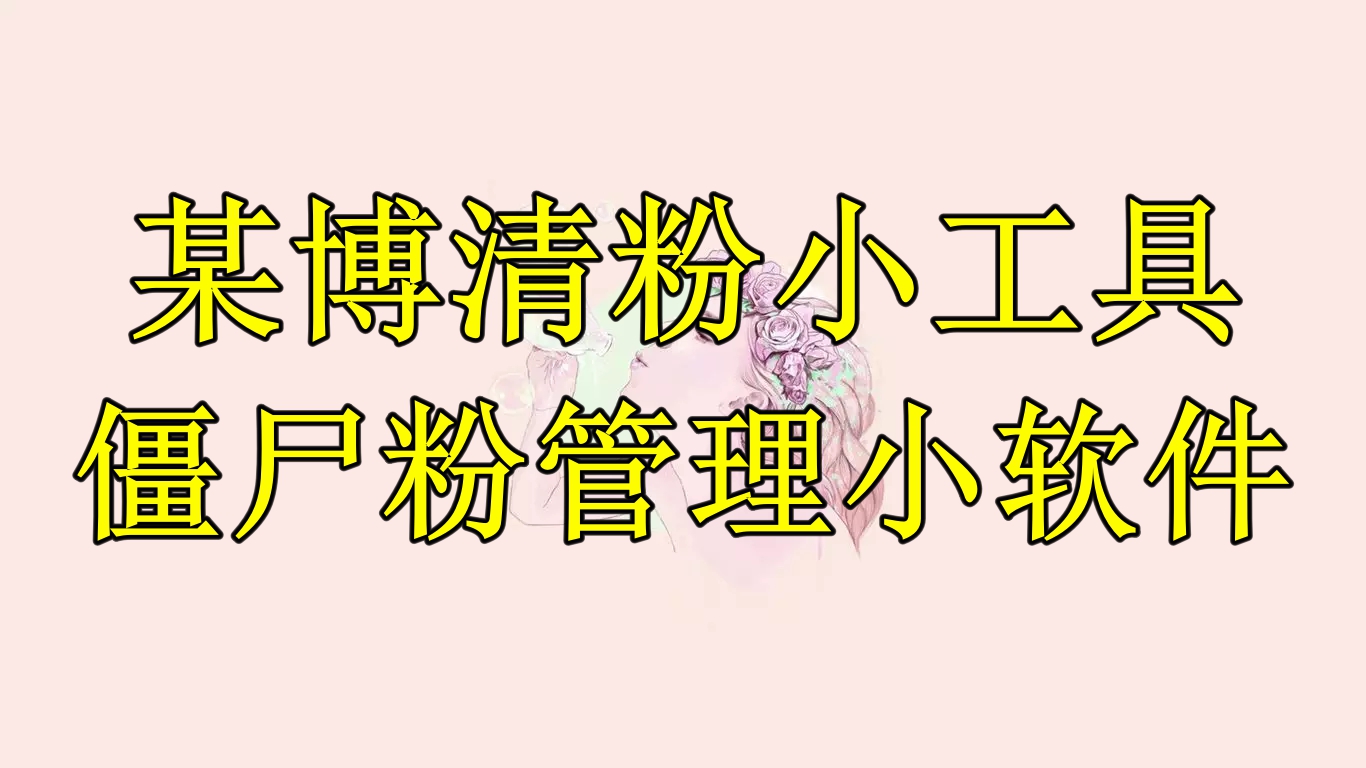 【副业项目6397期】某博清粉小工具-僵尸粉管理小软件（教程+软件）-吉祥副业