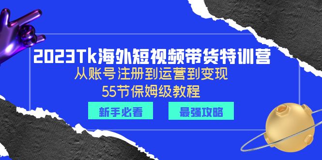 【副业项目6404期】2023Tk海外-短视频带货特训营：从账号注册到运营到变现-55节保姆级教程！-吉祥副业