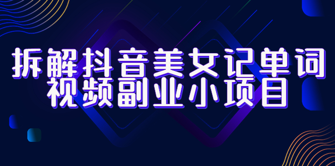 【副业项目6407期】拆解抖音美女记单词视频副业小项目，一条龙玩法大解析（教程+素材）-吉祥副业