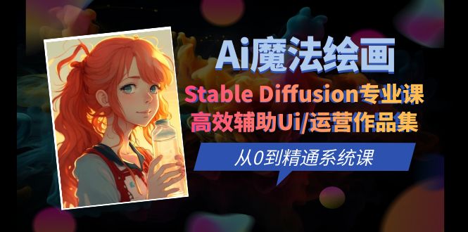 【副业项目6408期】Ai魔法绘画 Stable Diffusion专业课 高效辅助Ui/运营作品集 0到精通系统课-吉祥副业