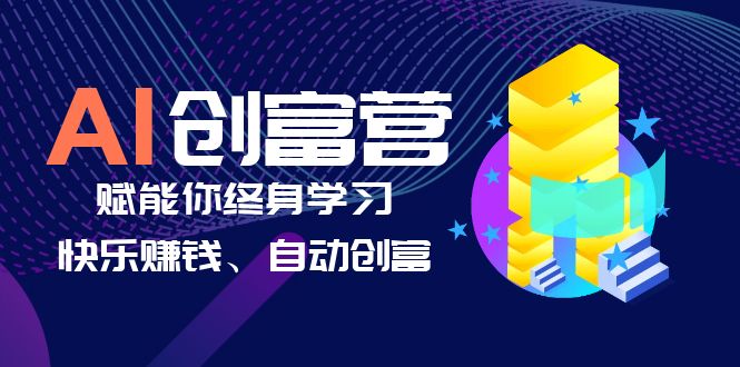 【副业项目6537期】AI学习创富营-AI时代，赋能你终身学习、快乐赚钱、自动创富-吉祥副业