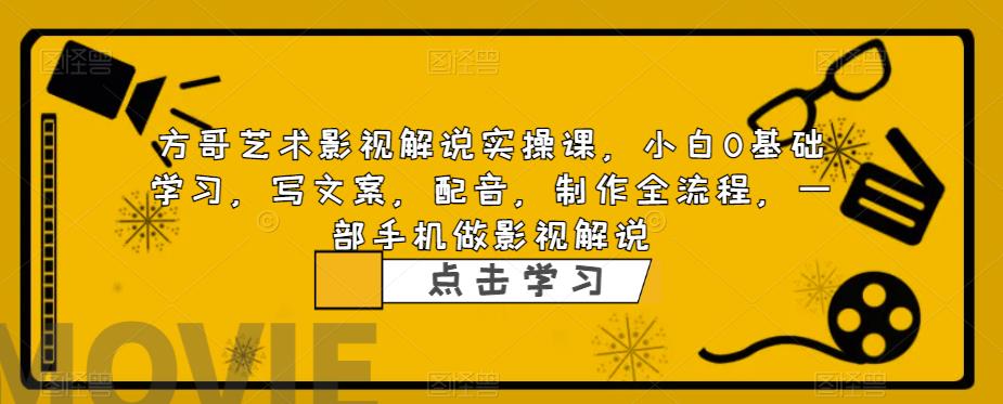 【副业项目6538期】影视解说实战课，小白0基础 写文案 配音 制作全流程 一部手机做影视解说-吉祥副业