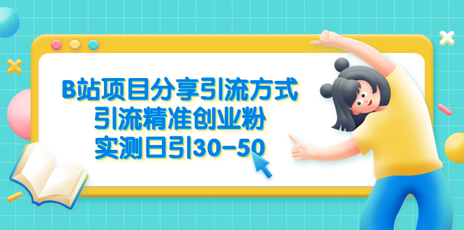 【副业项目6544期】B站项目分享引流方式，引流精准创业粉，实测日引30-50-吉祥副业