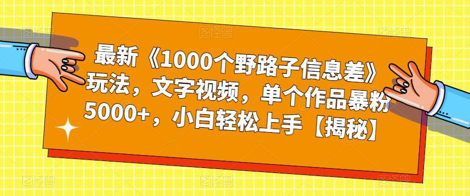 【副业项目6547期】最新《1000个野路子信息差》玩法，文字视频，单个作品暴粉5000+，小白轻松上手-吉祥副业