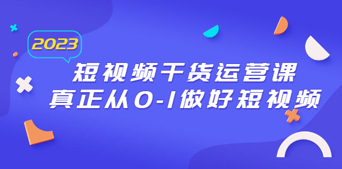 【副业项目6554期】2023短视频干货·运营课，真正从0-1做好短视频（30节课）-吉祥副业