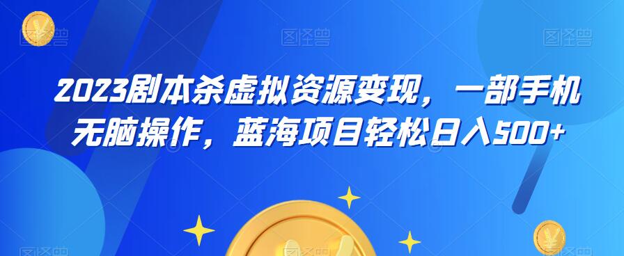 【副业项目6551期】云逸·2023剧本杀虚拟资源变现，一部手机无脑操作，蓝海项目轻松日入500+-吉祥副业