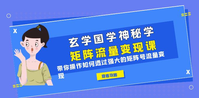 【副业项目6556期】玄学国学神秘学矩阵·流量变现课，带你操作如何透过强大的矩阵号流量变现-吉祥副业