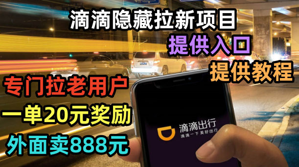 【副业项目6438期】滴滴隐藏拉新项目，专门拉老用户一单20-50元奖励，提供入口和玩法教程-吉祥副业