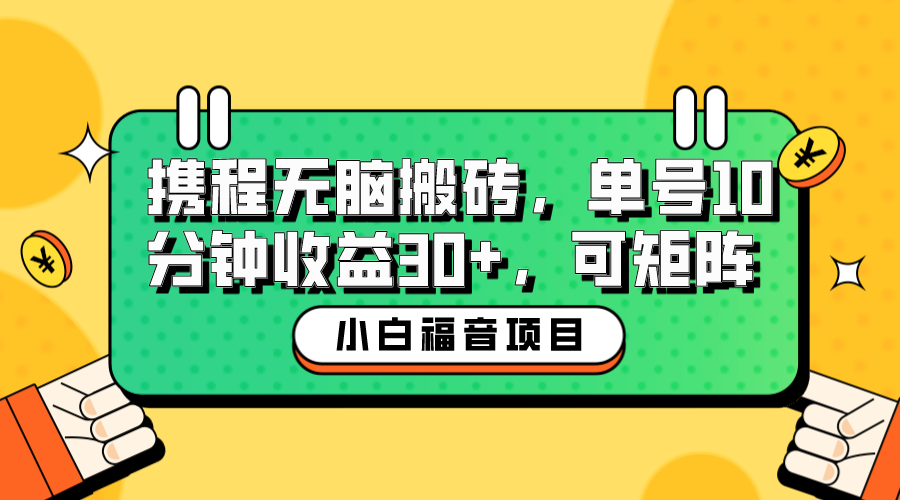 【副业项目6561期】小白新手福音：携程无脑搬砖项目，单号操作10分钟收益30+，可矩阵可放大-吉祥副业