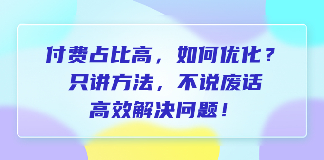 【副业项目6617期】付费 占比高，如何优化？只讲方法，不说废话，高效解决问题-吉祥副业