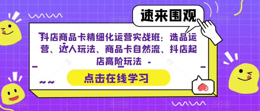 【副业项目6618期】抖店商品卡精细化运营实操班：选品运营、达人玩法、商品卡自然流、抖店起店-吉祥副业