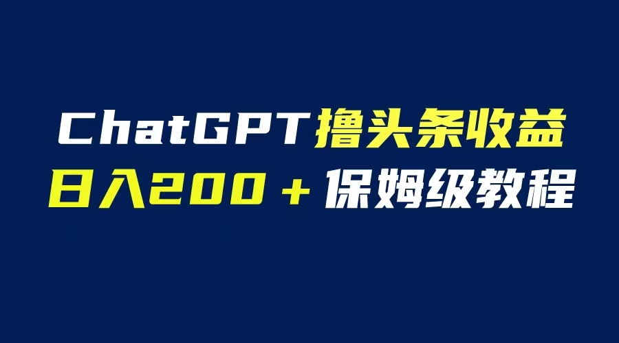 【副业项目6565期】GPT解放双手撸头条收益，日入200保姆级教程，自媒体小白无脑操作-吉祥副业