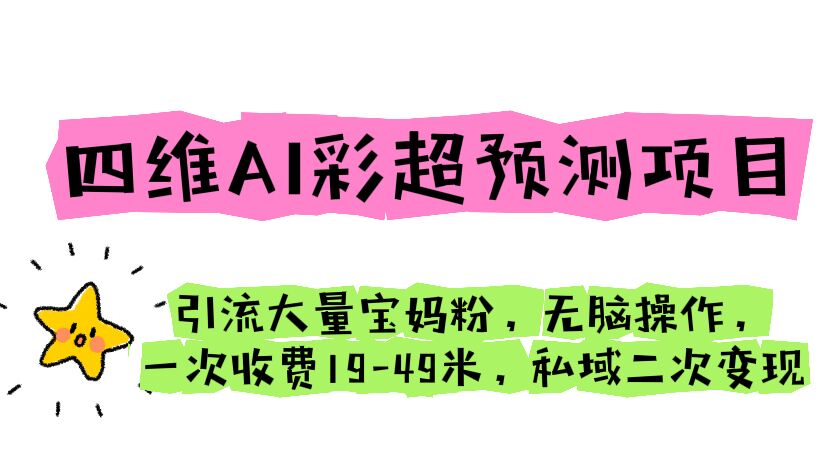 【副业项目6621期】四维AI彩超预测项目 引流大量宝妈粉 无脑操作 一次收费19-49 私域二次变现-吉祥副业