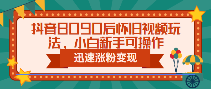 【副业项目6622期】抖音8090后怀旧视频玩法，小白新手可操作，迅速涨粉变现（教程+素材）-吉祥副业