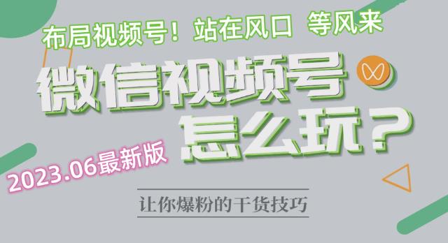 【副业项目6445期】2023.6视频号最新玩法讲解，布局视频号，站在风口上-吉祥副业